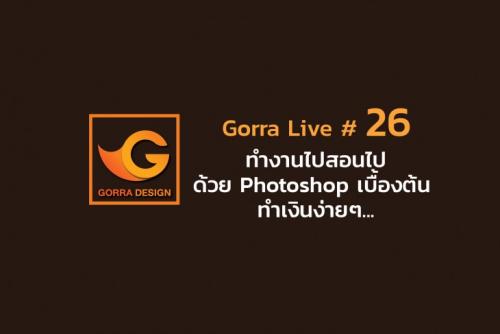 Gorra Live #26 ทำงานไปสอนไปด้วย Photoshop เบื้องต้น ทำเงินง่ายๆ